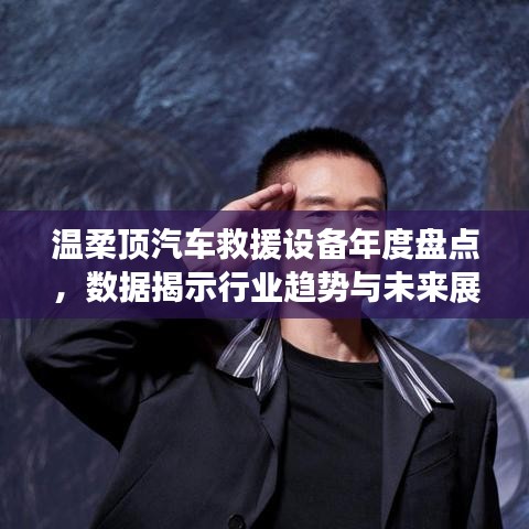 溫柔頂汽車救援設(shè)備年度盤點(diǎn),行業(yè)趨勢與未來展望
