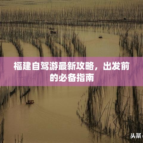福建自駕游最新攻略,出發(fā)前的必備指南