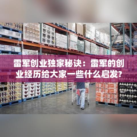 雷軍創業獨家秘訣:雷軍的創業經歷給大家一些什么啟發?