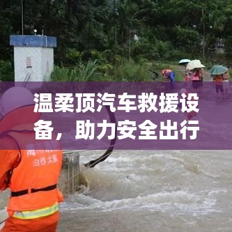 溫柔頂汽車救援設(shè)備,保障出行安全