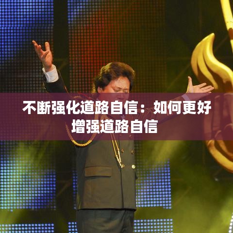 不斷強化道路自信：如何更好增強道路自信 