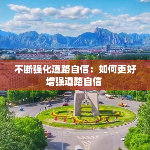 不斷強(qiáng)化道路自信:如何更好增強(qiáng)道路自信