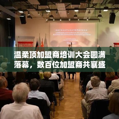 溫柔頂加盟商培訓盛會圓滿結束,數百精英共聚一堂