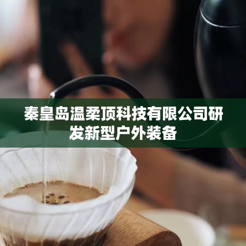 秦皇島溫柔頂科技戶外裝備創新研發