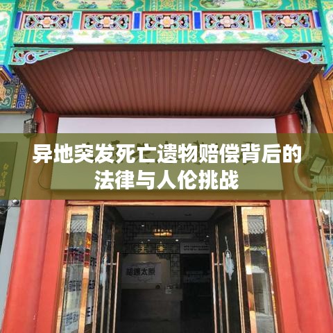 異地突發死亡遺物賠償背后的法律與人倫挑戰