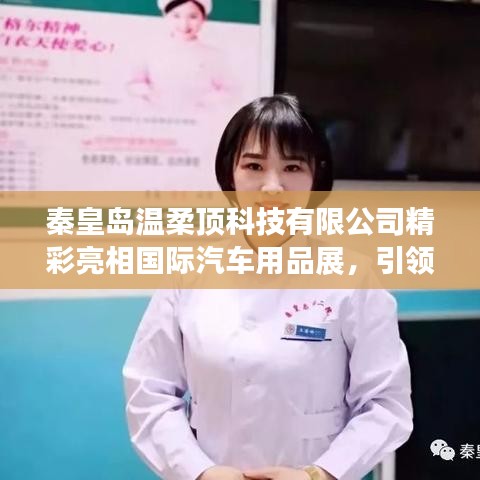 秦皇島溫柔頂科技亮相國際汽車用品展,行業(yè)新風(fēng)向引領(lǐng)者