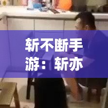 斬不斷手游:斬亦不斷