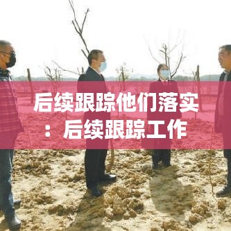 后續跟蹤他們落實：后續跟蹤工作 