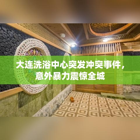 大連洗浴中心突發沖突事件,意外暴力震驚全城
