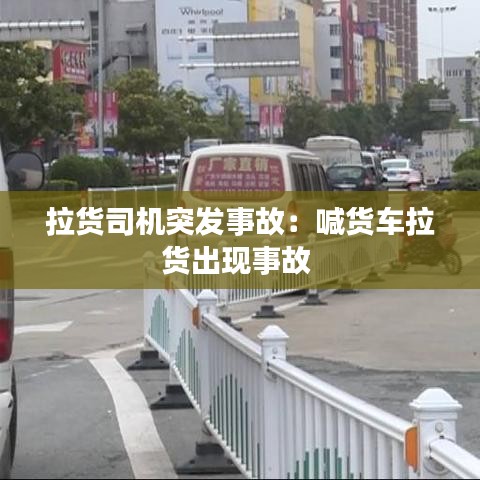 拉貨司機突發事故：喊貨車拉貨出現事故 