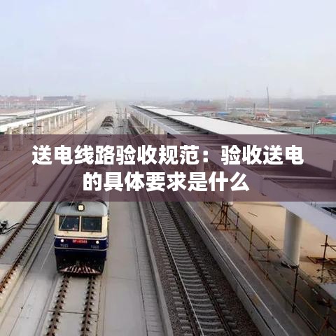 送電線路驗收規(guī)范:驗收送電的具體要求是什么