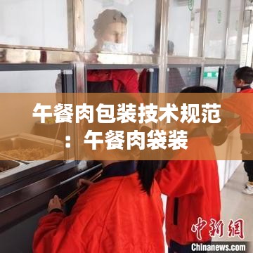 午餐肉包裝技術(shù)規(guī)范:午餐肉袋裝