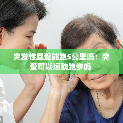 突發性耳聾能跑5公里嗎：突聾可以運動跑步嗎 