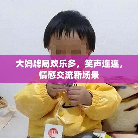 大媽牌局歡樂多，笑聲連連，情感交流新場景