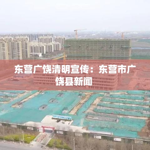 東營廣饒清明宣傳:東營市廣饒縣新聞