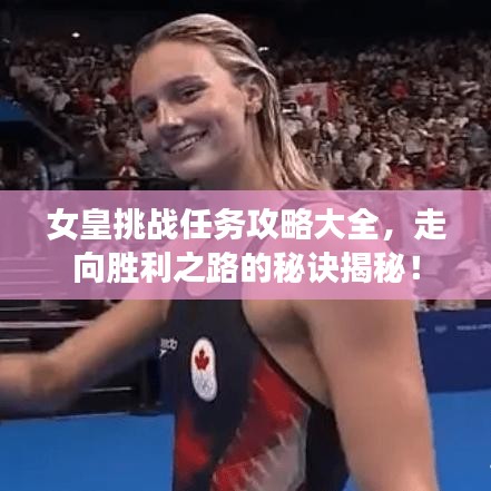 女皇挑戰(zhàn)任務(wù)攻略大全,走向勝利之路的秘訣揭秘!