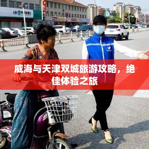 威海與天津雙城旅游攻略，絕佳體驗之旅