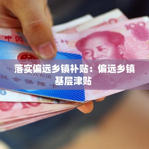 落實(shí)偏遠(yuǎn)鄉(xiāng)鎮(zhèn)補(bǔ)貼：偏遠(yuǎn)鄉(xiāng)鎮(zhèn)基層津貼 