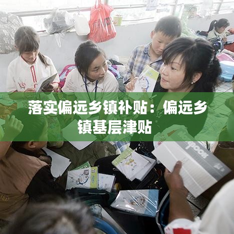 落實(shí)偏遠(yuǎn)鄉(xiāng)鎮(zhèn)補(bǔ)貼:偏遠(yuǎn)鄉(xiāng)鎮(zhèn)基層津貼