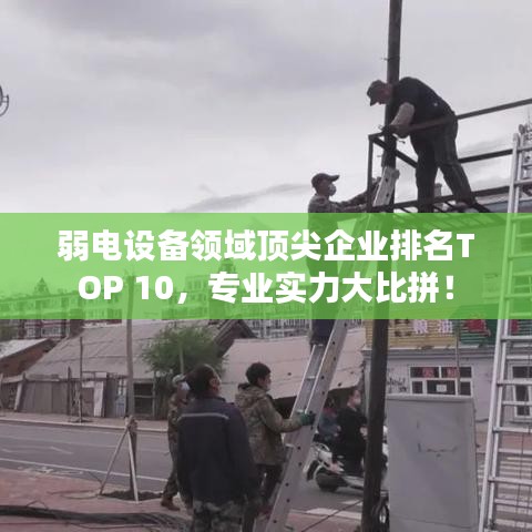 弱電設(shè)備領(lǐng)域頂尖企業(yè)排名TOP 10，專業(yè)實(shí)力大比拼！