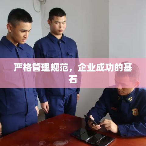 嚴格管理規范,企業成功的基石