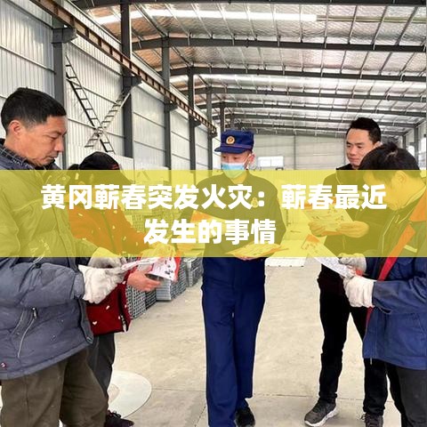 黃岡蘄春突發(fā)火災(zāi):蘄春最近發(fā)生的事情