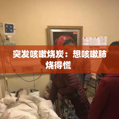 突發咳嗽燒炭：想咳嗽肺燒得慌 