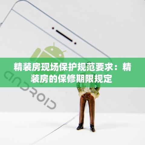 精裝房現(xiàn)場保護(hù)規(guī)范要求：精裝房的保修期限規(guī)定 