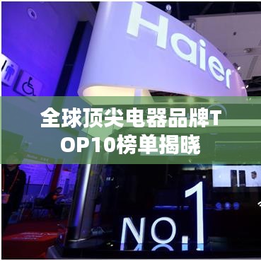 全球頂尖電器品牌TOP10榜單揭曉