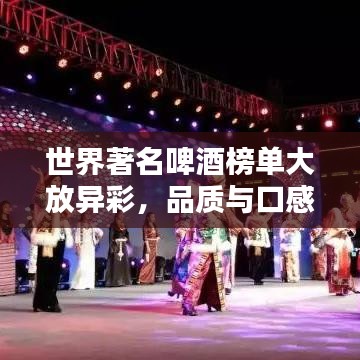 世界著名啤酒榜單大放異彩,品質與口感一覽無余!