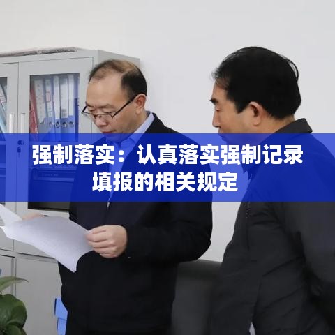強(qiáng)制落實(shí):認(rèn)真落實(shí)強(qiáng)制記錄填報(bào)的相關(guān)規(guī)定
