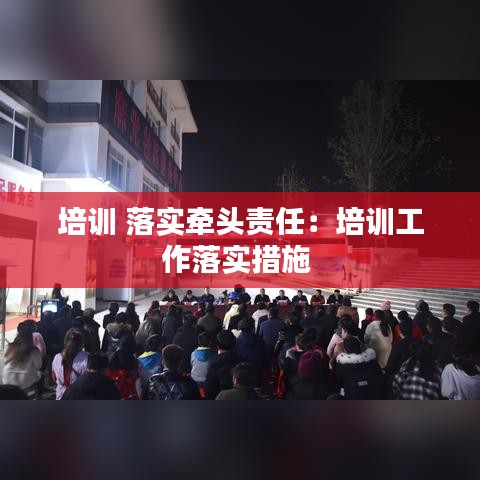 培訓(xùn) 落實牽頭責(zé)任:培訓(xùn)工作落實措施