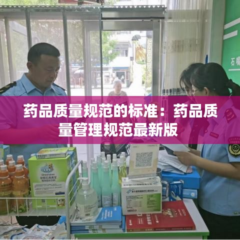 藥品質量規范的標準:藥品質量管理規范最新版