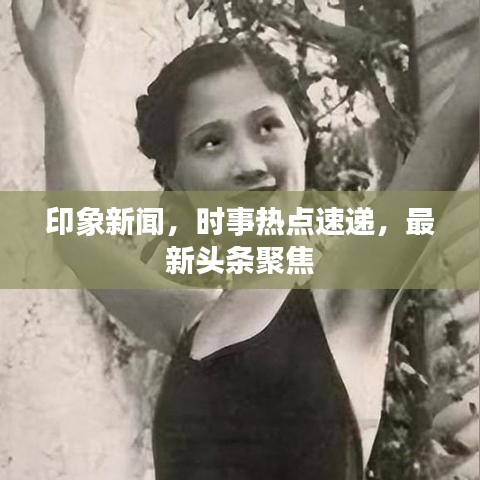 印象新聞,時事熱點速遞,最新頭條聚焦