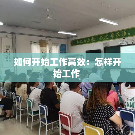 如何開始工作高效:怎樣開始工作