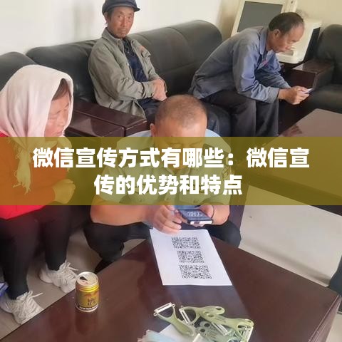 微信宣傳方式有哪些:微信宣傳的優(yōu)勢(shì)和特點(diǎn)