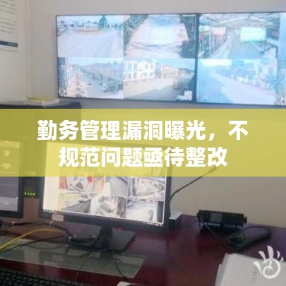 勤務管理漏洞曝光，不規范問題亟待整改