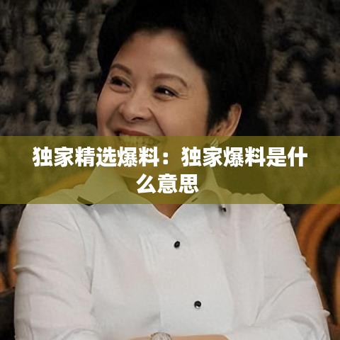 獨家精選爆料:獨家爆料是什么意思