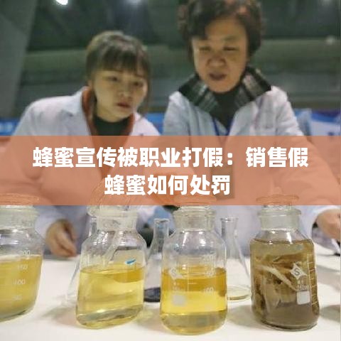 蜂蜜宣傳被職業打假:銷售假蜂蜜如何處罰