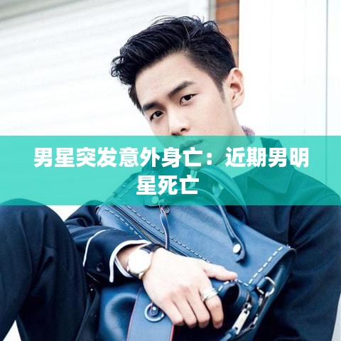 男星突發意外身亡：近期男明星死亡 