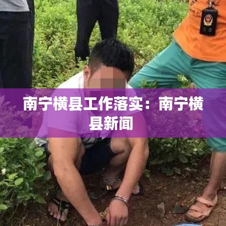 南寧橫縣工作落實(shí)：南寧橫縣新聞 