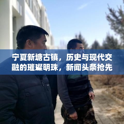 寧夏新塘古鎮(zhèn)，歷史與現(xiàn)代交融的璀璨明珠，新聞頭條搶先看！