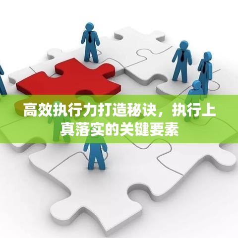 高效執(zhí)行力打造秘訣,執(zhí)行上真落實的關(guān)鍵要素