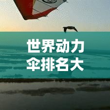 世界動力傘排名大揭秘！不容錯過的精彩榜單