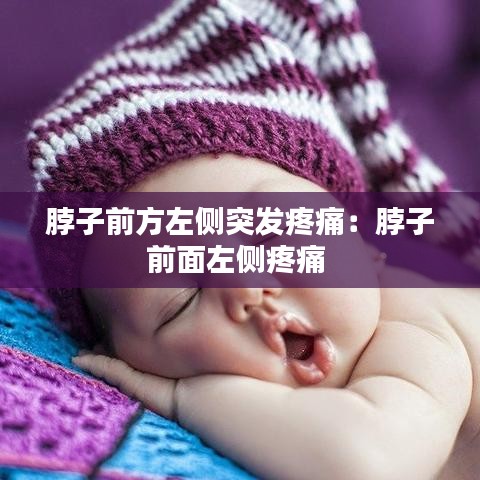 脖子前方左側(cè)突發(fā)疼痛:脖子前面左側(cè)疼痛