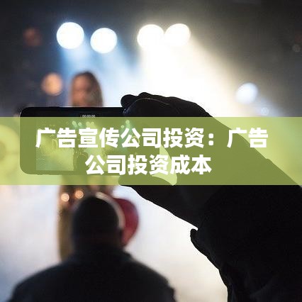 廣告宣傳公司投資:廣告公司投資成本