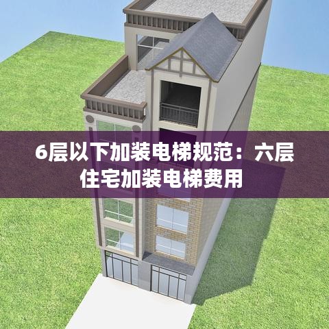 6層以下加裝電梯規(guī)范：六層住宅加裝電梯費用 