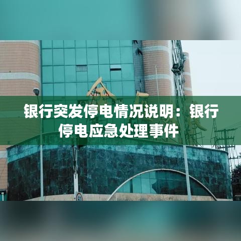 銀行突發(fā)停電情況說明:銀行停電應急處理事件
