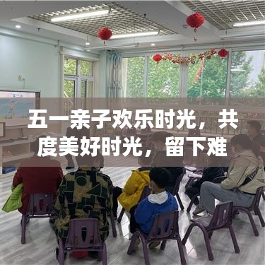 五一親子歡樂時光,共度美好時光,留下難忘回憶