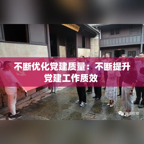 不斷優(yōu)化黨建質(zhì)量:不斷提升黨建工作質(zhì)效